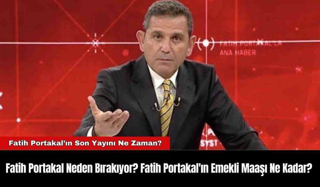 Fatih Portakal Neden Bırakıyor? Fatih Portakal'ın Emekli Maaşı Ne Kadar?