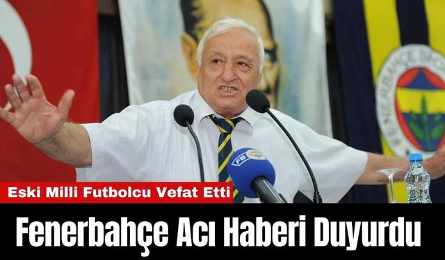 Fenerbahçe Acı Haberi Duyurdu: Eski Milli Futbolcu Vefat Etti