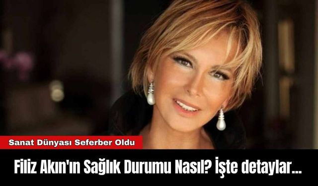 Filiz Akın'ın Sağlık Durumu Nasıl? İşte detaylar...