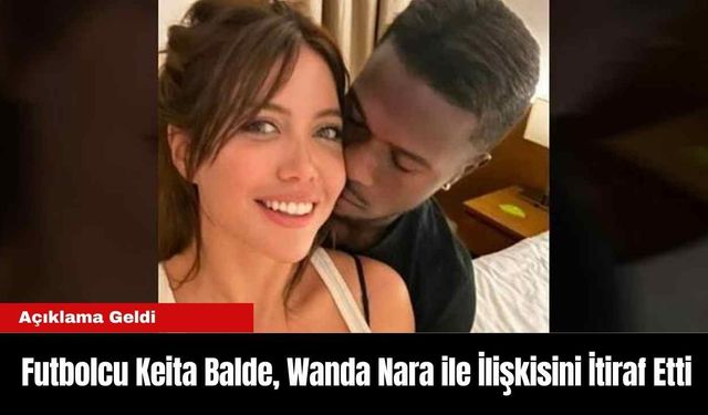 Futbolcu Keita Balde, Wanda Nara ile İlişkisini İtiraf Etti