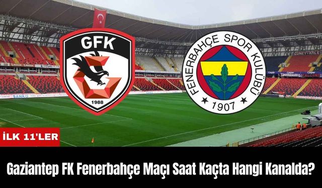 Gaziantep FK Fenerbahçe Maçı Ne Zaman Saat Kaçta Hangi Kanalda? İlk 11'ler