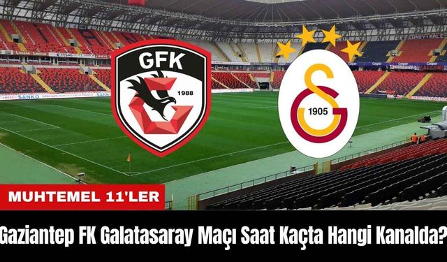 Gaziantep FK Galatasaray Maçı Ne Zaman Saat Kaçta Hangi Kanalda? Muhtemel 11'ler