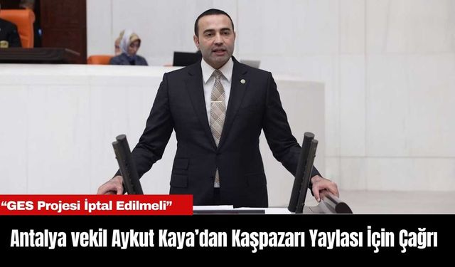 Antalya Milletvekili Aykut Kaya’dan Kaşpazarı Yaylası İçin Çağrı: “GES Projesi İptal Edilmeli”