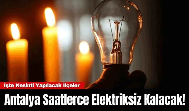 Antalya Saatlerce Elektriksiz Kalacak! İşte Kesinti Yapılacak İlçeler