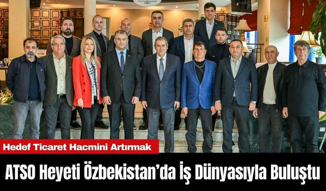 ATSO Heyeti Özbekistan’da İş Dünyasıyla Buluştu