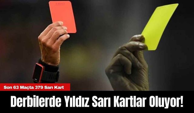 Derbilerde Yıldız Sarı Kartlar Oluyor! Son 63 Maçta 379 Sarı Kart