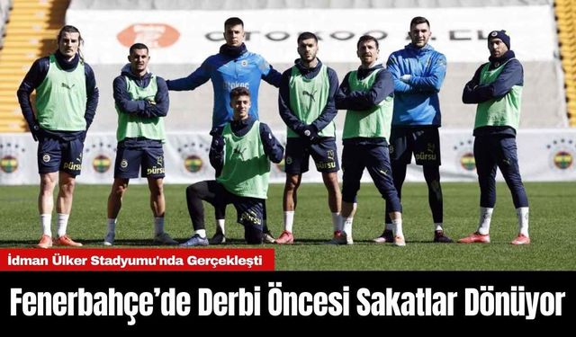 Fenerbahçe’de Derbi Öncesi Sakatlar Dönüyor