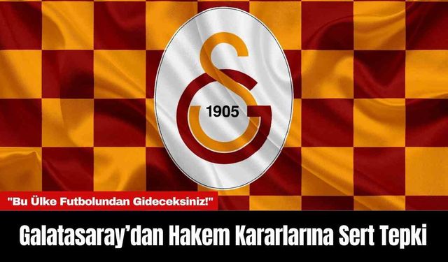 Galatasaray’dan Hakem Kararlarına Sert Tepki: "Bu Ülke Futbolundan Gideceksiniz!"