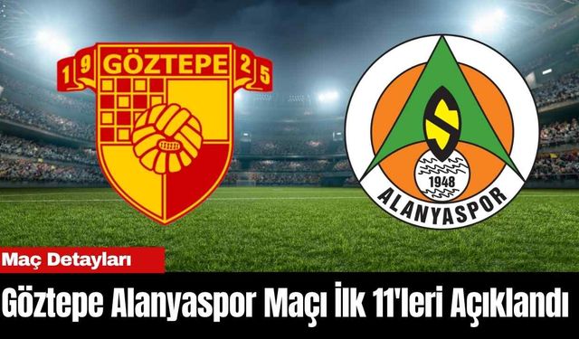 Göztepe Alanyaspor Maçı İlk 11'leri Açıklandı