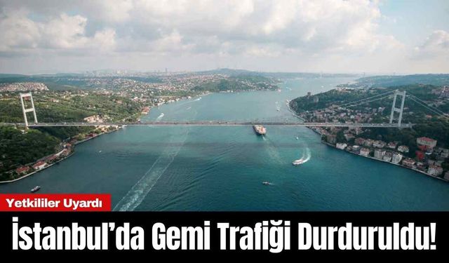 İstanbul’da Gemi Trafiği Durduruldu!