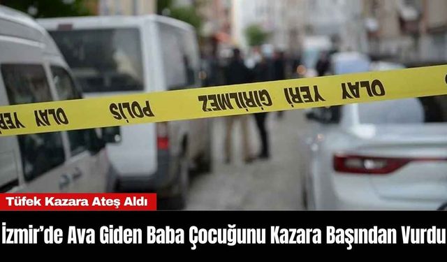 İzmir’de Ava Giden Baba Çocuğunu Kazara Başından Vurdu