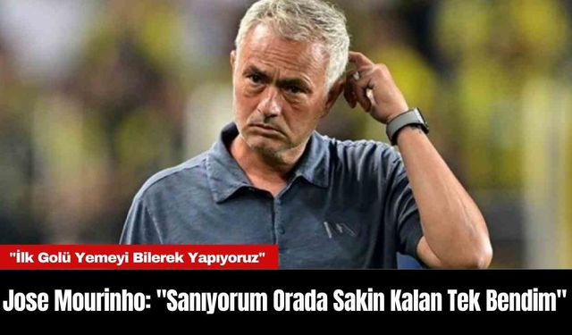 Jose Mourinho: "Sanıyorum Orada Sakin Kalan Tek Bendim"