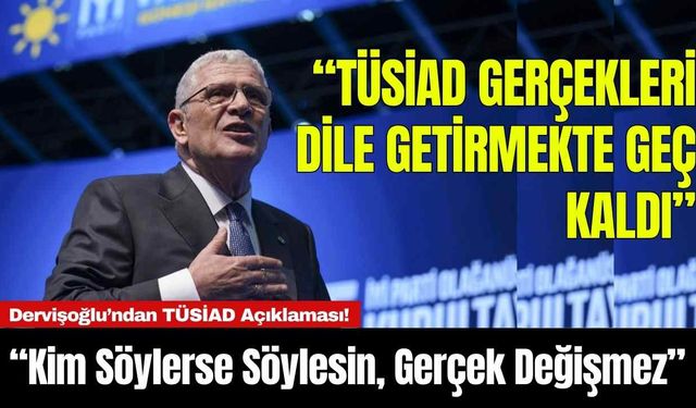 Dervişoğlu’ndan TÜSİAD Açıklaması! “Kim Söylerse Söylesin, Gerçek Değişmez”