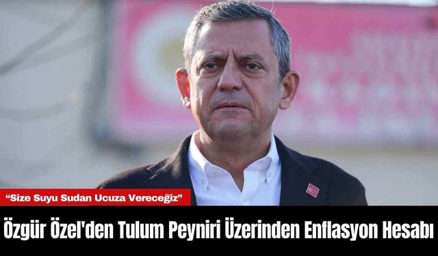 Özgür Özel'den Tulum Peyniri Üzerinden Enflasyon Hesabı