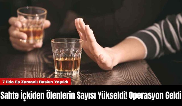 Sahte İçkiden Ölenlerin Sayısı Yükseldi! Operasyon Geldi