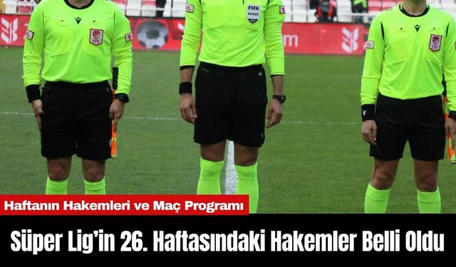 Süper Lig’in 26. Haftasındaki Hakemler Belli Oldu