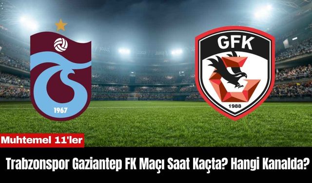 Trabzonspor Gaziantep FK Maçı Saat Kaçta? Hangi Kanalda?