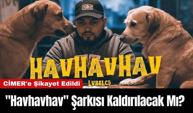 "Havhavhav" Şarkısı Kaldırılacak Mı? CİMER'e Şikayet Edildi