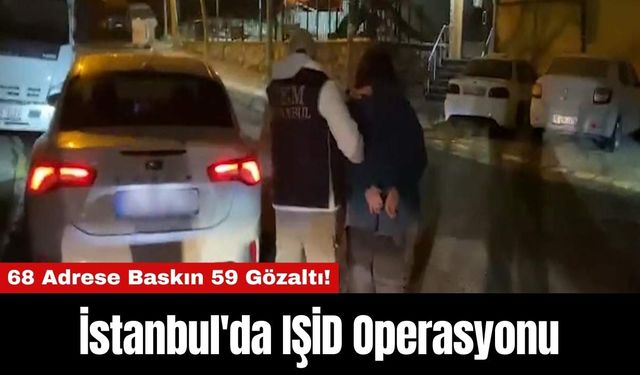 İstanbul'da IŞİD Operasyonu: 68 Adrese Baskın 59 Gözaltı!