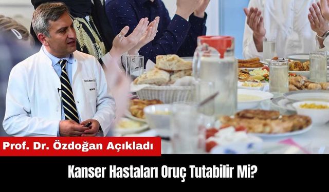 Kanser Hastaları Oruç Tutabilir Mi? Prof. Dr. Özdoğan Açıkladı