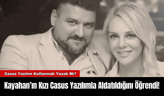 Kayahan’ın Kızı Casus Yazılımla Aldatıldığını Öğrendi!