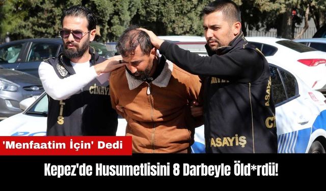 Kepez'de Husumetlisini 8 Darbeyle Öld*rdü! 'Menfaatim İçin' Dedi