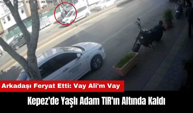 Kepez'de Yaşlı Adam TIR'ın Altında Kaldı