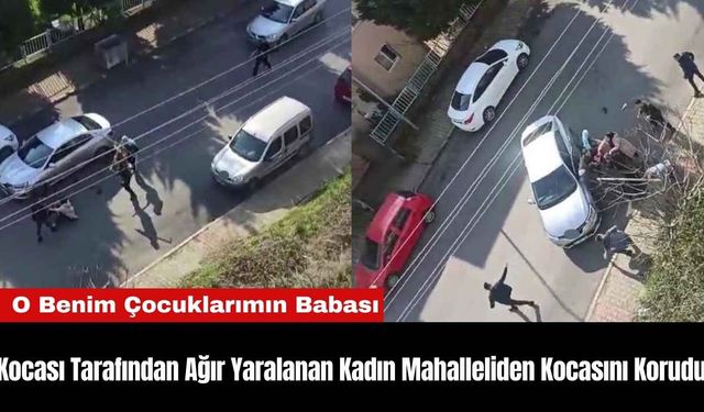 Kocası Tarafından Ağır Yaralanan Kadın Mahalleliden Kocasını Korudu