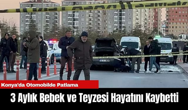 Konya’da Otomobilde Patlama: 3 Aylık Bebek ve Teyzesi Hayatını Kaybetti