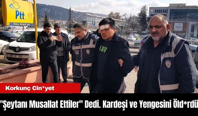 Korkunç Cin*yet: "Bana Şeytanı Musallat Ettiler" Diyerek Kardeşi ve Yengesini Öld*rdü