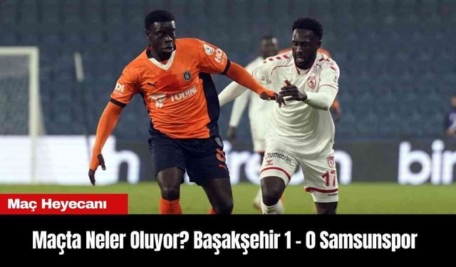 Maçta Neler Oluyor? Başakşehir 1 - 0 Samsunspor