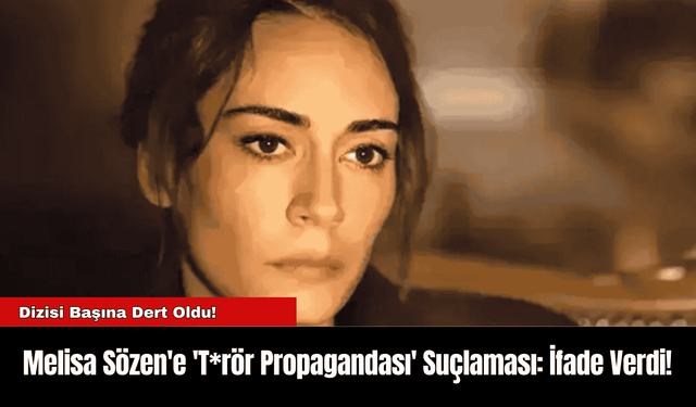 Melisa Sözen'e 'T*rör Propagandası' Suçlaması: İfade Verdi!