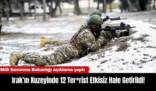 MSB: Irak’ın Kuzeyinde 12 Ter*rist Etkisiz Hale Getirildi!