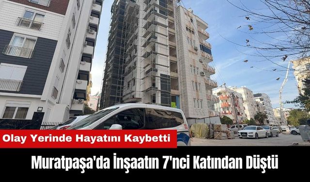 Muratpaşa'da İnşaatın 7'nci Katından Düşerek Hayatını Kaybetti