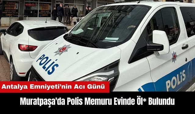 Muratpaşa'da Polis Memuru Evinde Öl* Bulundu