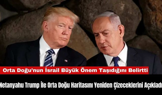 Netanyahu Trump İle Orta Doğu Haritasını Yeniden Çizeceklerini Açıkladı