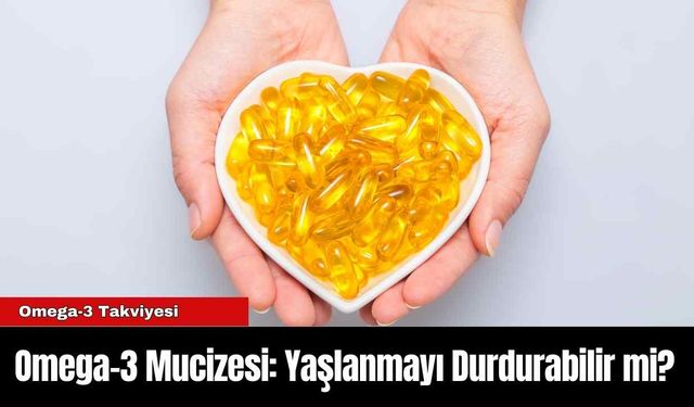 Omega-3 Mucizesi: Yaşlanmayı Durdurabilir mi?