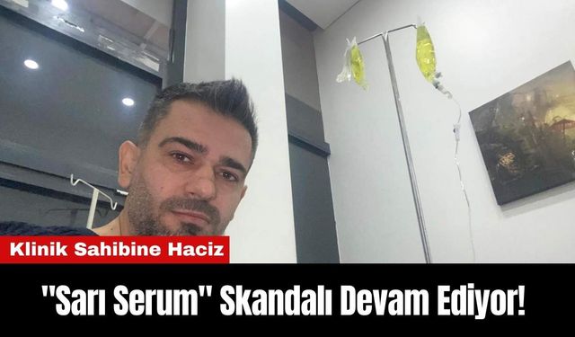 "Sarı Serum" Skandalı Devam Ediyor! Klinik Sahibine Haciz