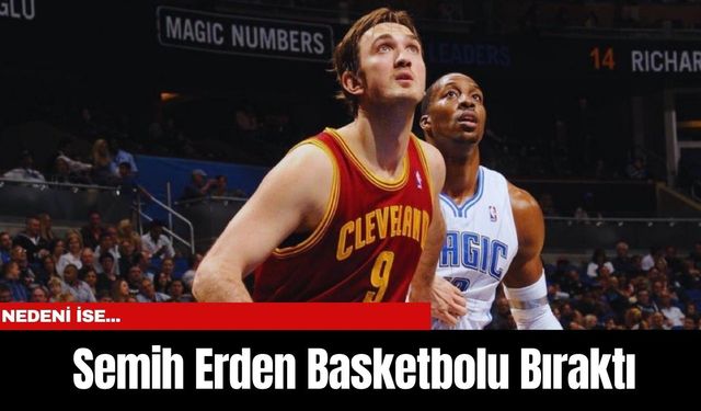 Semih Erden Basketbolu Bıraktı! Nedeni ise...