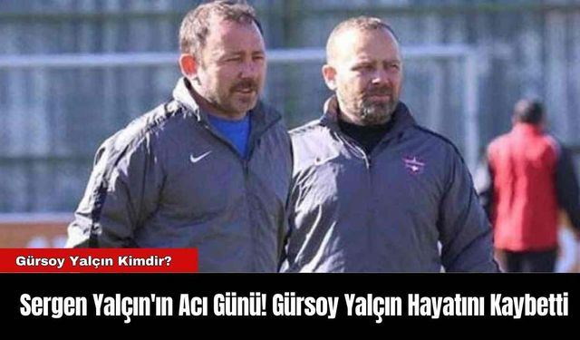 Sergen Yalçın'ın Acı Günü! Gürsoy Yalçın Hayatını Kaybetti