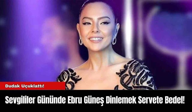 Sevgililer Gününde Ebru Güneş Dinlemek Servete Bedel!