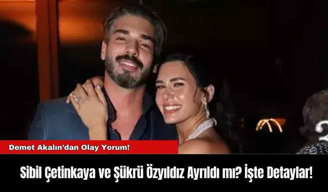 Sibil Çetinkaya ve Şükrü Özyıldız Ayrıldı mı? İşte Detaylar!