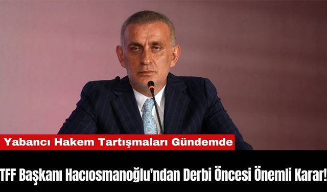 TFF Başkanı Hacıosmanoğlu'ndan Derbi Öncesi Önemli Karar!