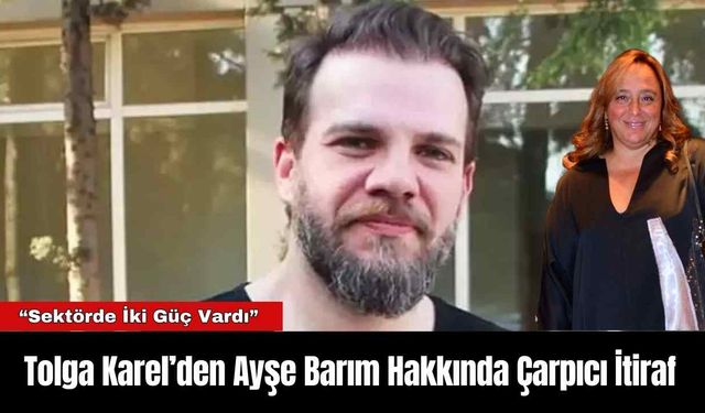 Tolga Karel’den Ayşe Barım Hakkında Çarpıcı İtiraf