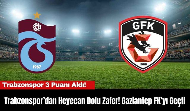 Trabzonspor’dan Heyecan Dolu Zafer! Gaziantep FK’yı Geçti