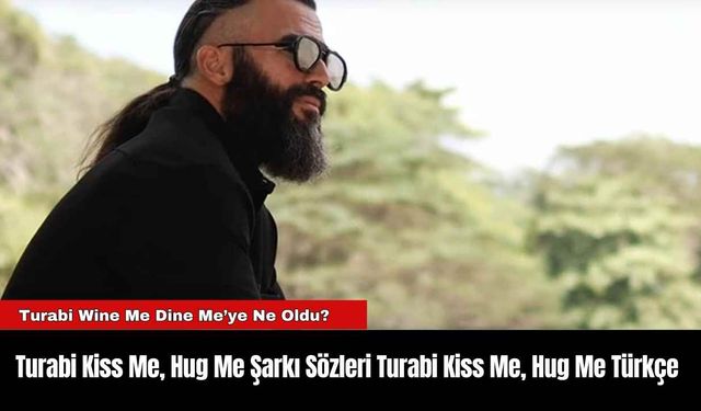 Turabi Kiss Me, Hug Me Şarkı Sözleri Turabi Kiss Me, Hug Me Türkçe Sözleri