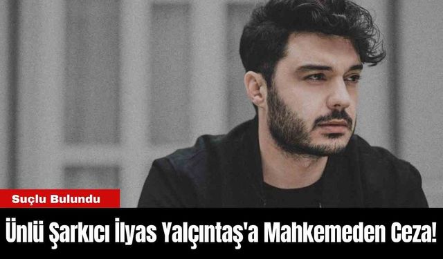 Ünlü Şarkıcı İlyas Yalçıntaş'a Mahkemeden Ceza!