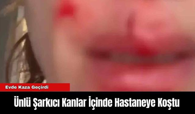 Ünlü Şarkıcı Kanlar İçinde Hastaneye Koştu