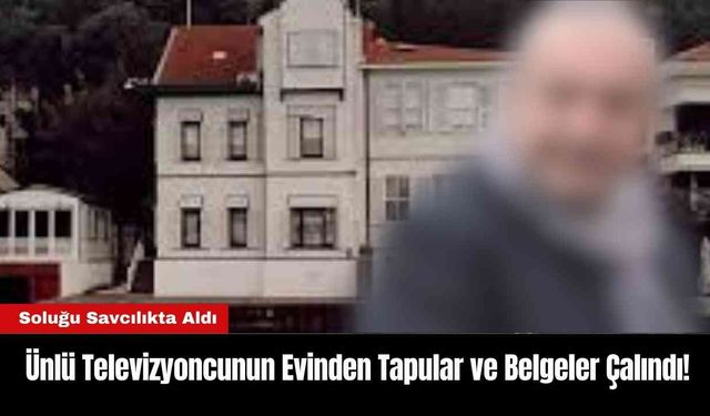 Ünlü Televizyoncunun Evinden Tapular ve Belgeler Çalındı!