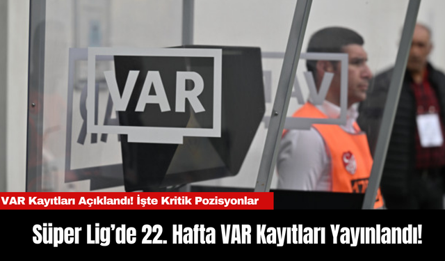 Süper Lig’de 22. Hafta Geride Kaldı: VAR Kayıtları Yayınlandı!